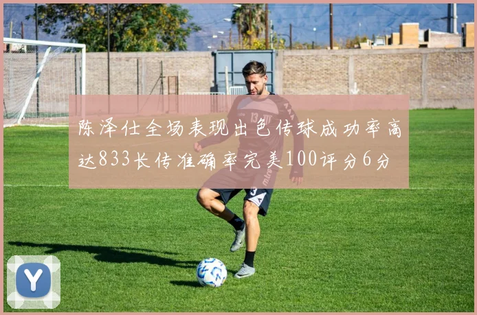 陈泽仕全场表现出色传球成功率高达833长传准确率完美100评分6分