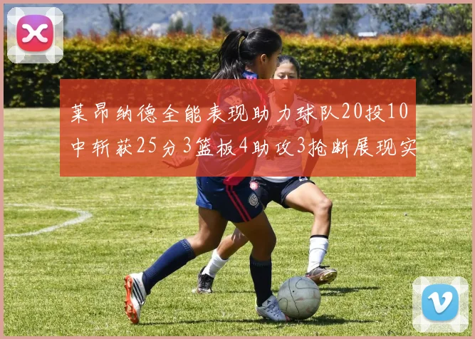 莱昂纳德全能表现助力球队20投10中斩获25分3篮板4助攻3抢断展现实力