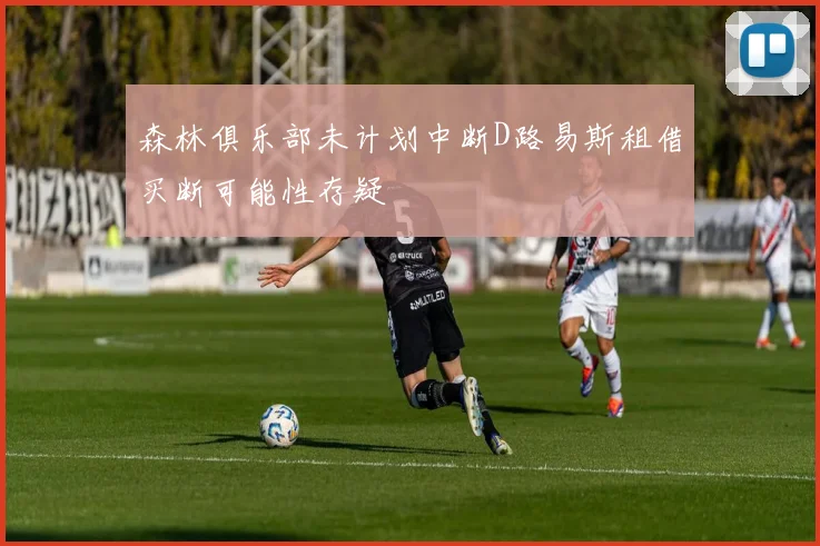 森林俱乐部未计划中断D路易斯租借买断可能性存疑