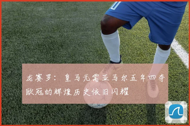 龙赛罗：皇马无需亚马尔五年四夺欧冠的辉煌历史依旧闪耀