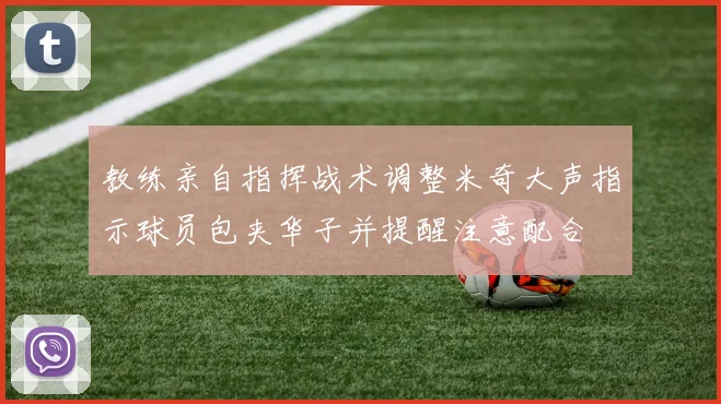 教练亲自指挥战术调整米奇大声指示球员包夹华子并提醒注意配合